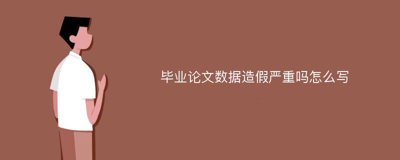 毕业论文数据造假严重吗怎么写