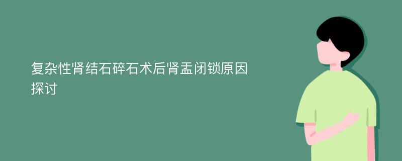 复杂性肾结石碎石术后肾盂闭锁原因探讨