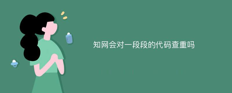 知网会对一段段的代码查重吗