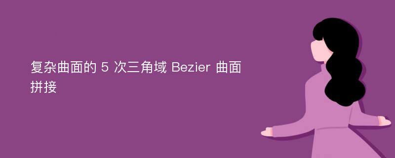 复杂曲面的 5 次三角域 Bezier 曲面拼接