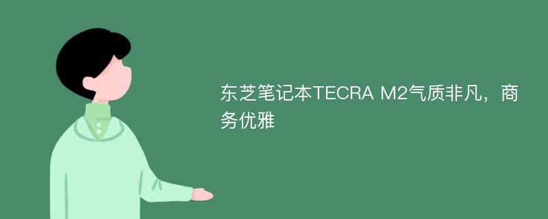 东芝笔记本TECRA M2气质非凡，商务优雅