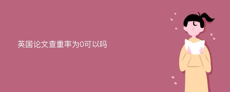 英国论文查重率为0可以吗