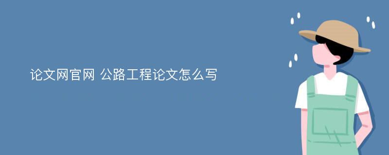 论文网官网 公路工程论文怎么写