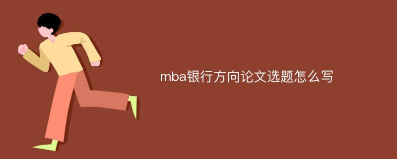 mba银行方向论文选题怎么写