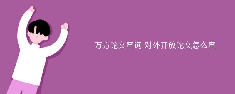 万方论文查询 对外开放论文怎么查