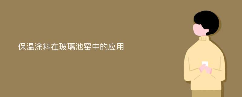 保温涂料在玻璃池窑中的应用