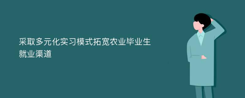 采取多元化实习模式拓宽农业毕业生就业渠道