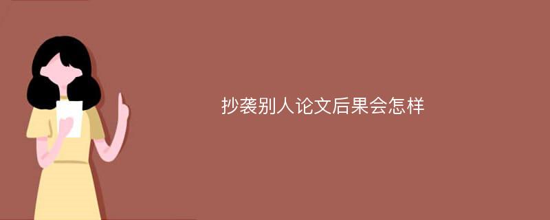 抄袭别人论文后果会怎样