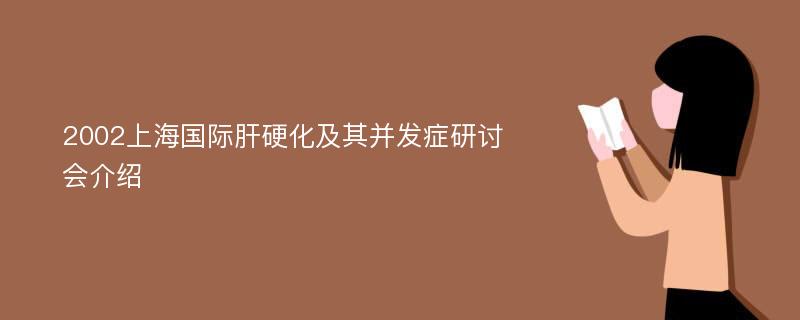 2002上海国际肝硬化及其并发症研讨会介绍