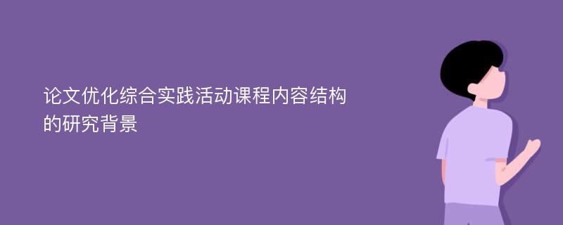 论文优化综合实践活动课程内容结构的研究背景