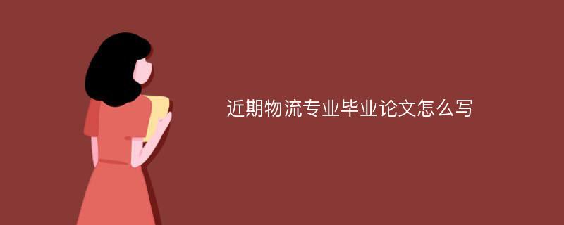 近期物流专业毕业论文怎么写