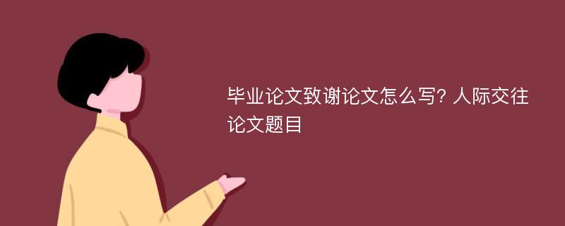 毕业论文致谢论文怎么写? 人际交往论文题目