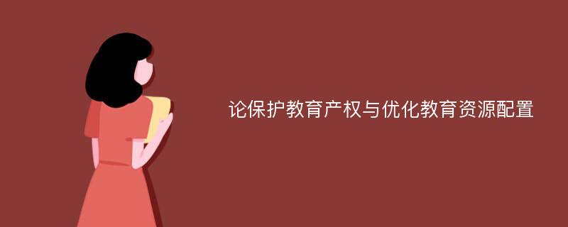 论保护教育产权与优化教育资源配置