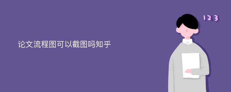 论文流程图可以截图吗知乎