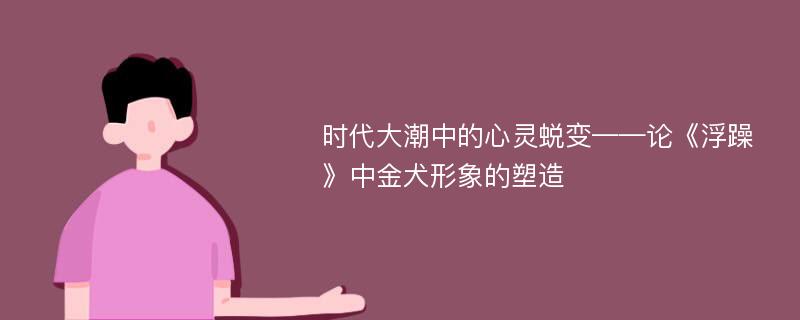 时代大潮中的心灵蜕变——论《浮躁》中金犬形象的塑造