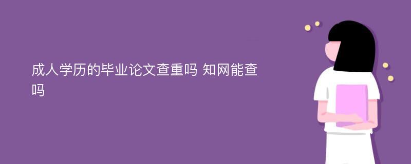 成人学历的毕业论文查重吗 知网能查吗