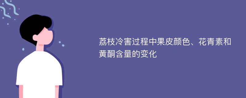 荔枝冷害过程中果皮颜色、花青素和黄酮含量的变化