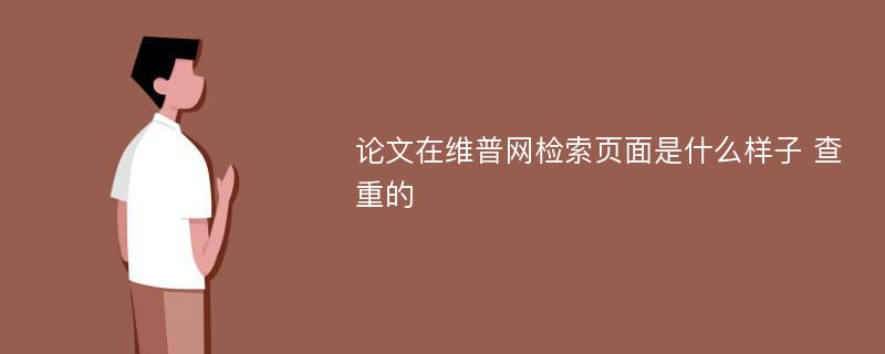 论文在维普网检索页面是什么样子 查重的