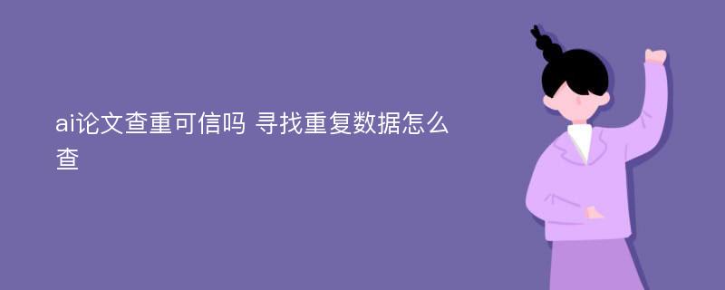 ai论文查重可信吗 寻找重复数据怎么查