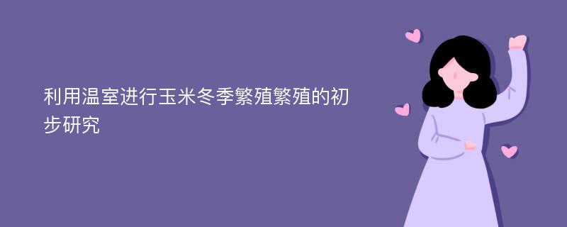 利用温室进行玉米冬季繁殖繁殖的初步研究