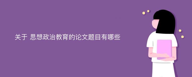 关于 思想政治教育的论文题目有哪些