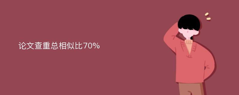 论文查重总相似比70%