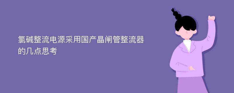 氯碱整流电源采用国产晶闸管整流器的几点思考