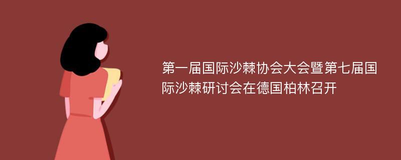 第一届国际沙棘协会大会暨第七届国际沙棘研讨会在德国柏林召开