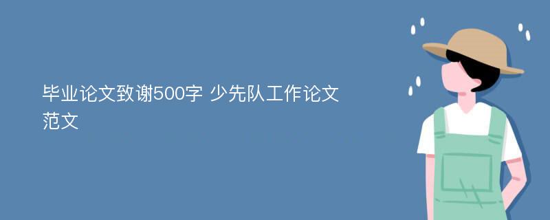 毕业论文致谢500字 少先队工作论文范文