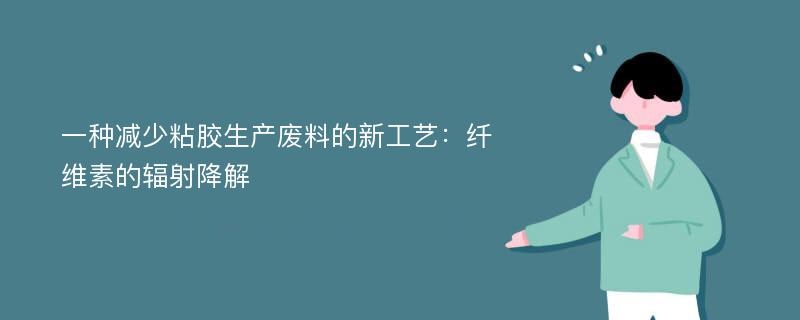 一种减少粘胶生产废料的新工艺：纤维素的辐射降解