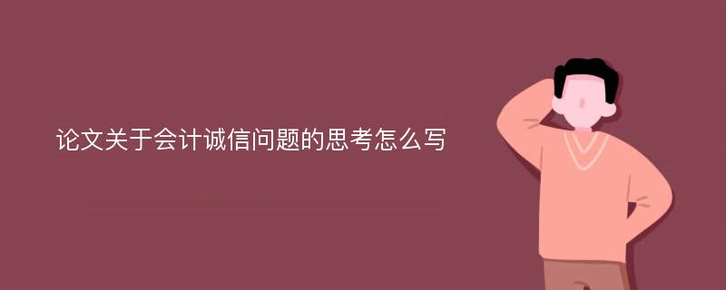 论文关于会计诚信问题的思考怎么写