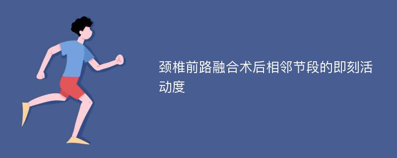 颈椎前路融合术后相邻节段的即刻活动度