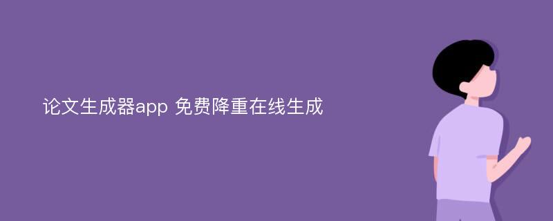 论文生成器app 免费降重在线生成