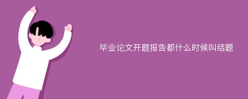 毕业论文开题报告都什么时候叫结题