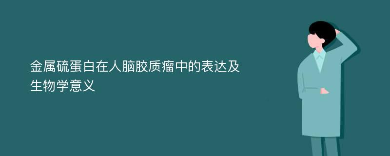 金属硫蛋白在人脑胶质瘤中的表达及生物学意义