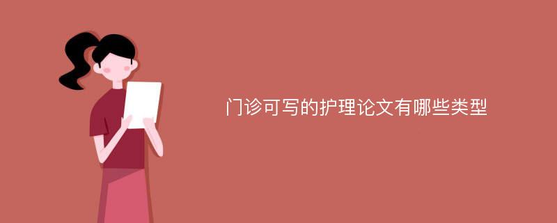 门诊可写的护理论文有哪些类型