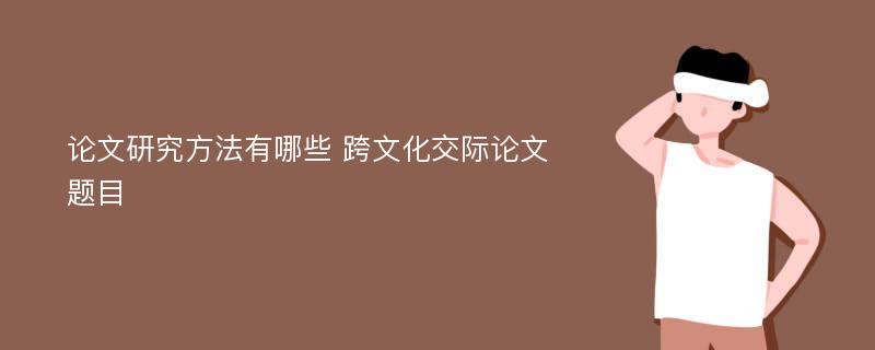 论文研究方法有哪些 跨文化交际论文题目