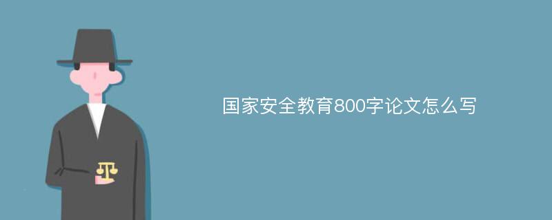 国家安全教育800字论文怎么写