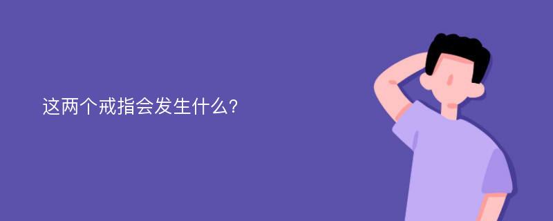 这两个戒指会发生什么？