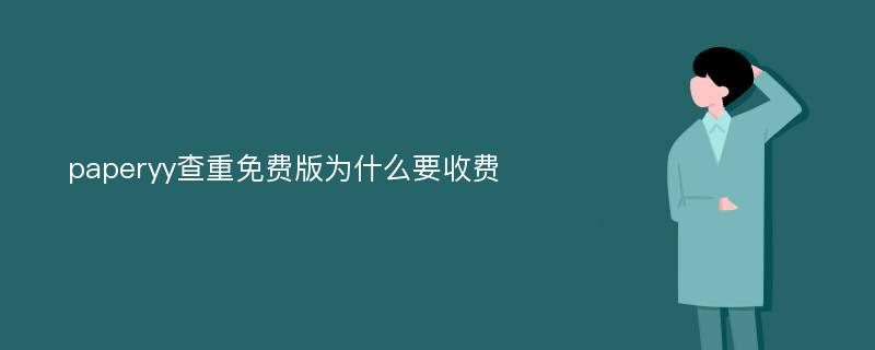 paperyy查重免费版为什么要收费