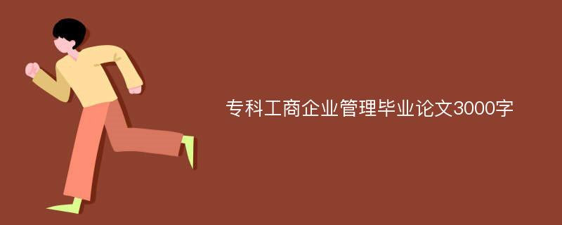 专科工商企业管理毕业论文3000字