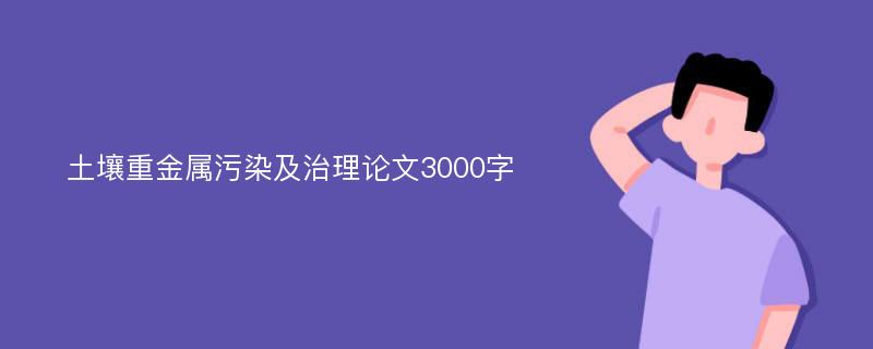 土壤重金属污染及治理论文3000字