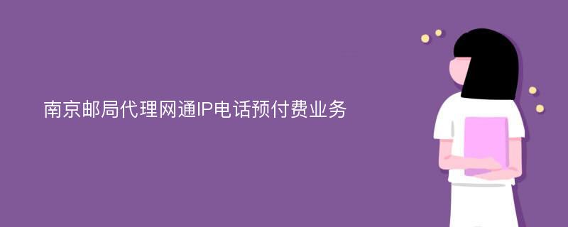 南京邮局代理网通IP电话预付费业务