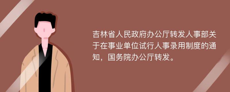 吉林省人民政府办公厅转发人事部关于在事业单位试行人事录用制度的通知，国务院办公厅转发。