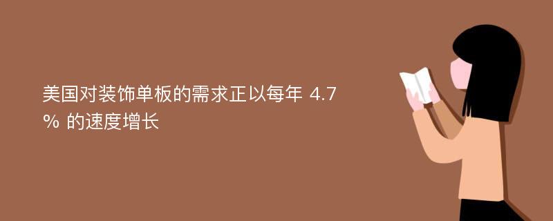 美国对装饰单板的需求正以每年 4.7% 的速度增长