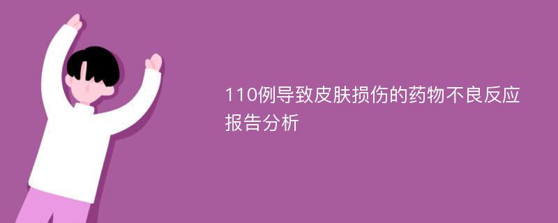 110例导致皮肤损伤的药物不良反应报告分析