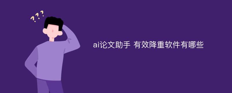 ai论文助手 有效降重软件有哪些