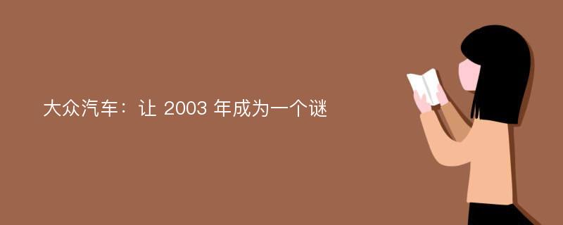 大众汽车：让 2003 年成为一个谜