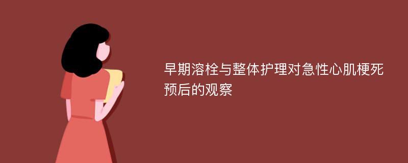 早期溶栓与整体护理对急性心肌梗死预后的观察