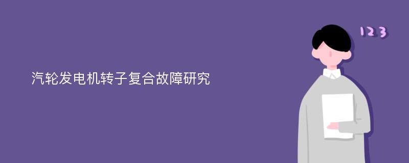 汽轮发电机转子复合故障研究